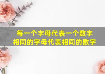 每一个字母代表一个数字相同的字母代表相同的数字