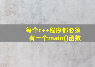 每个c++程序都必须有一个main()函数