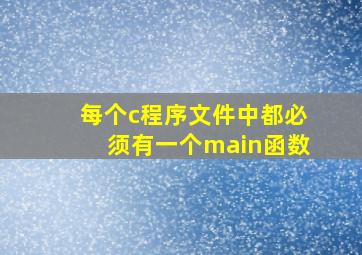 每个c程序文件中都必须有一个main函数