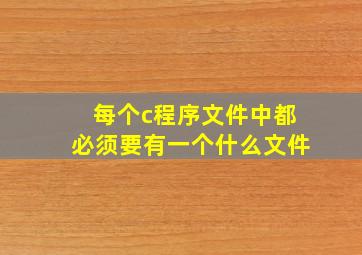 每个c程序文件中都必须要有一个什么文件