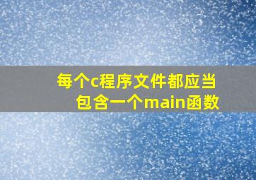 每个c程序文件都应当包含一个main函数