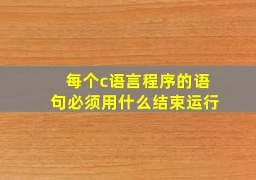 每个c语言程序的语句必须用什么结束运行