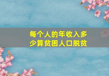 每个人的年收入多少算贫困人口脱贫