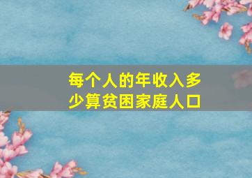 每个人的年收入多少算贫困家庭人口