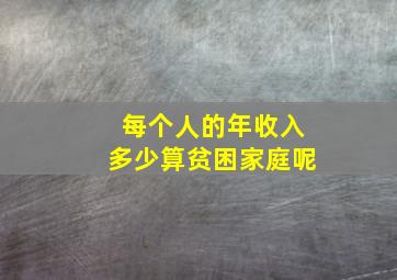 每个人的年收入多少算贫困家庭呢