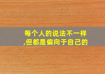 每个人的说法不一样,但都是偏向于自己的