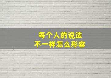 每个人的说法不一样怎么形容