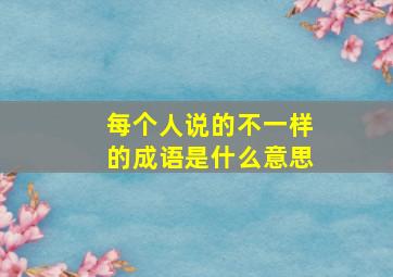 每个人说的不一样的成语是什么意思