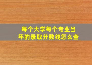 每个大学每个专业当年的录取分数线怎么查