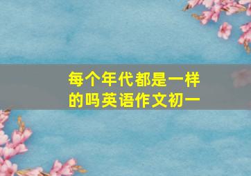 每个年代都是一样的吗英语作文初一