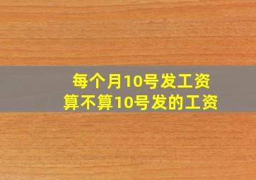 每个月10号发工资算不算10号发的工资