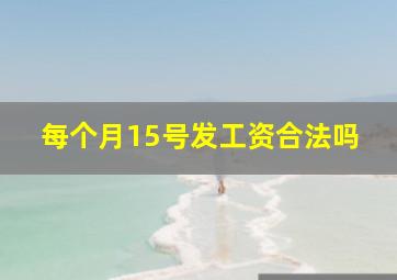 每个月15号发工资合法吗