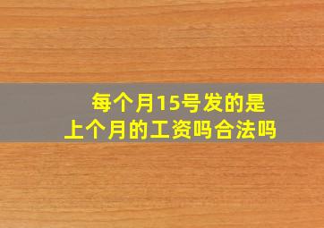 每个月15号发的是上个月的工资吗合法吗