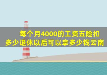 每个月4000的工资五险扣多少退休以后可以拿多少钱云南