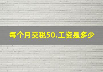 每个月交税50.工资是多少