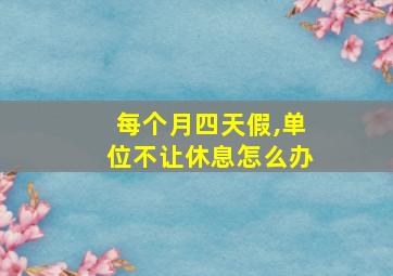 每个月四天假,单位不让休息怎么办