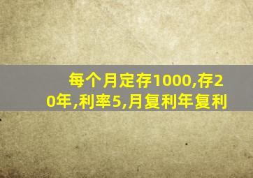 每个月定存1000,存20年,利率5,月复利年复利