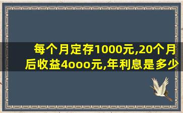 每个月定存1000元,20个月后收益4ooo元,年利息是多少