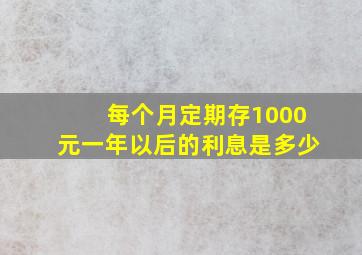 每个月定期存1000元一年以后的利息是多少