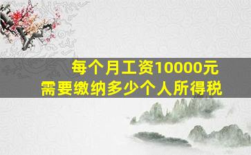 每个月工资10000元需要缴纳多少个人所得税