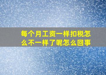 每个月工资一样扣税怎么不一样了呢怎么回事