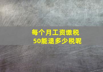 每个月工资缴税50能退多少税呢