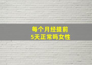 每个月经提前5天正常吗女性