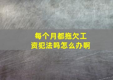 每个月都拖欠工资犯法吗怎么办啊