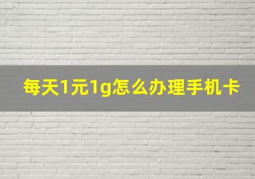 每天1元1g怎么办理手机卡