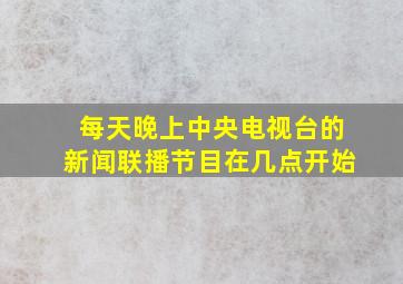 每天晚上中央电视台的新闻联播节目在几点开始