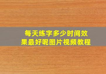 每天练字多少时间效果最好呢图片视频教程