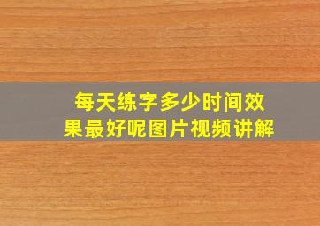 每天练字多少时间效果最好呢图片视频讲解