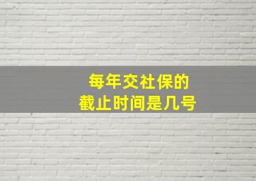 每年交社保的截止时间是几号