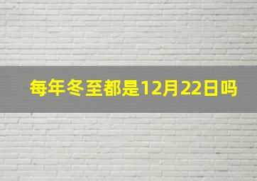 每年冬至都是12月22日吗