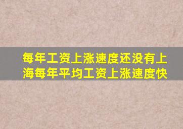 每年工资上涨速度还没有上海每年平均工资上涨速度快