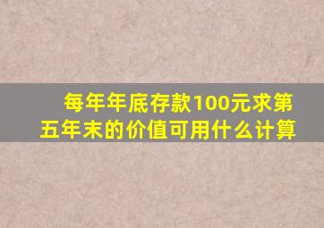 每年年底存款100元求第五年末的价值可用什么计算