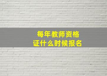 每年教师资格证什么时候报名