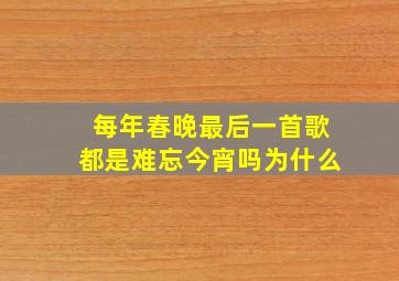 每年春晚最后一首歌都是难忘今宵吗为什么