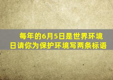 每年的6月5日是世界环境日请你为保护环境写两条标语