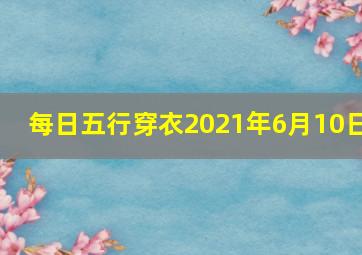 每日五行穿衣2021年6月10日