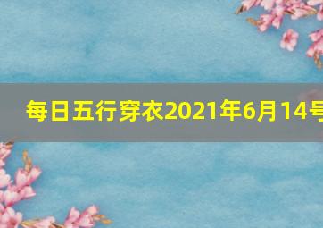 每日五行穿衣2021年6月14号