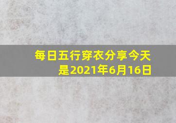 每日五行穿衣分享今天是2021年6月16日