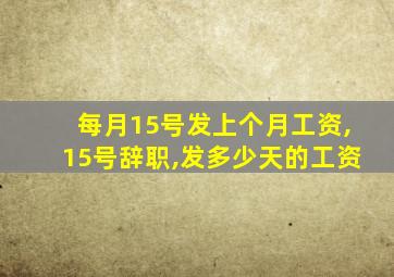 每月15号发上个月工资,15号辞职,发多少天的工资