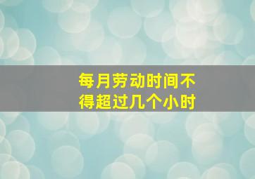 每月劳动时间不得超过几个小时