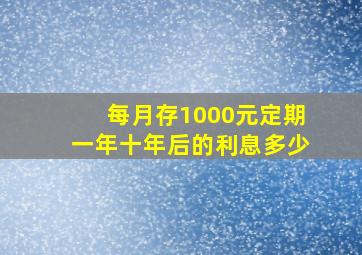 每月存1000元定期一年十年后的利息多少