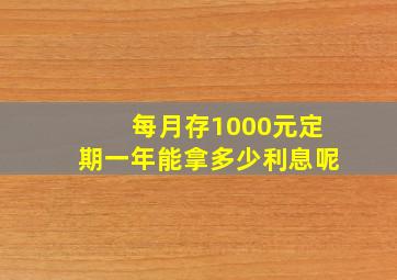 每月存1000元定期一年能拿多少利息呢