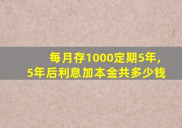 每月存1000定期5年,5年后利息加本金共多少钱