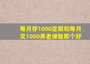 每月存1000定期和每月交1000养老保险那个好