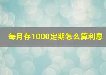 每月存1000定期怎么算利息