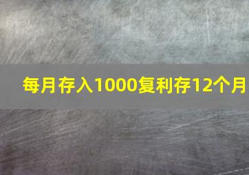 每月存入1000复利存12个月